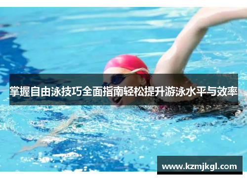 掌握自由泳技巧全面指南轻松提升游泳水平与效率