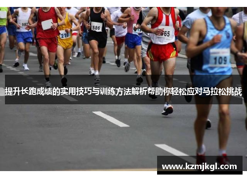 提升长跑成绩的实用技巧与训练方法解析帮助你轻松应对马拉松挑战