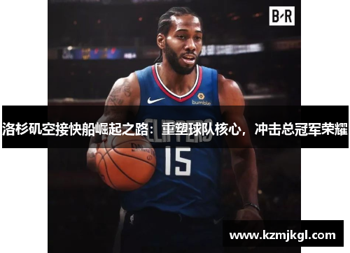 洛杉矶空接快船崛起之路：重塑球队核心，冲击总冠军荣耀