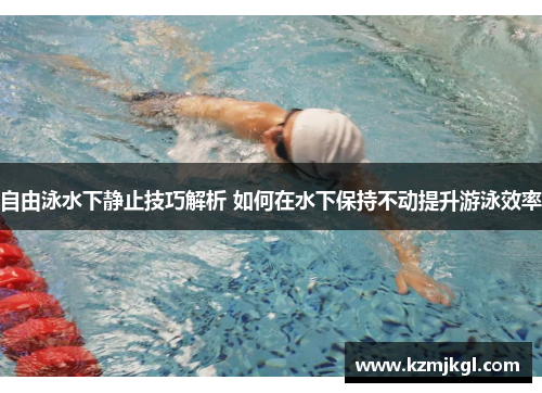 自由泳水下静止技巧解析 如何在水下保持不动提升游泳效率
