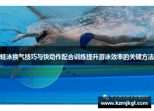 蛙泳换气技巧与快动作配合训练提升游泳效率的关键方法