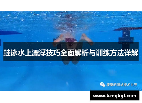 蛙泳水上漂浮技巧全面解析与训练方法详解