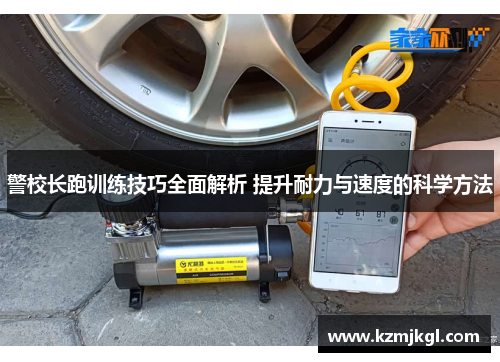 警校长跑训练技巧全面解析 提升耐力与速度的科学方法