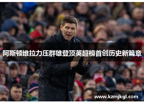 阿斯顿维拉力压群雄登顶英超榜首创历史新篇章